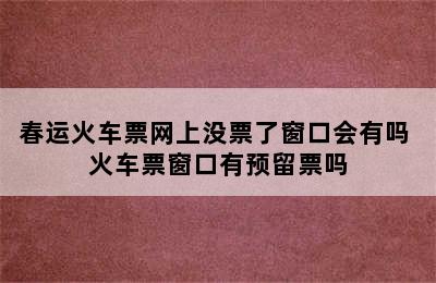 春运火车票网上没票了窗口会有吗 火车票窗口有预留票吗